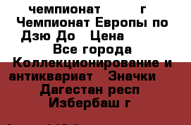 11.1) чемпионат : 1972 г - Чемпионат Европы по Дзю-До › Цена ­ 249 - Все города Коллекционирование и антиквариат » Значки   . Дагестан респ.,Избербаш г.